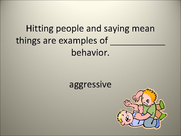 Hitting people and saying mean things are examples of ______ behavior. aggressive 