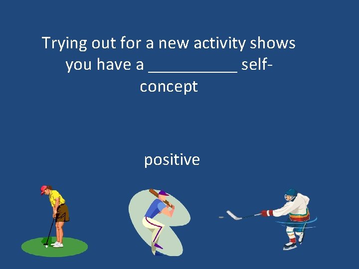 Trying out for a new activity shows you have a _____ selfconcept positive 