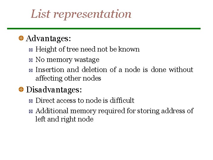 List representation Advantages: Height of tree need not be known No memory wastage Insertion