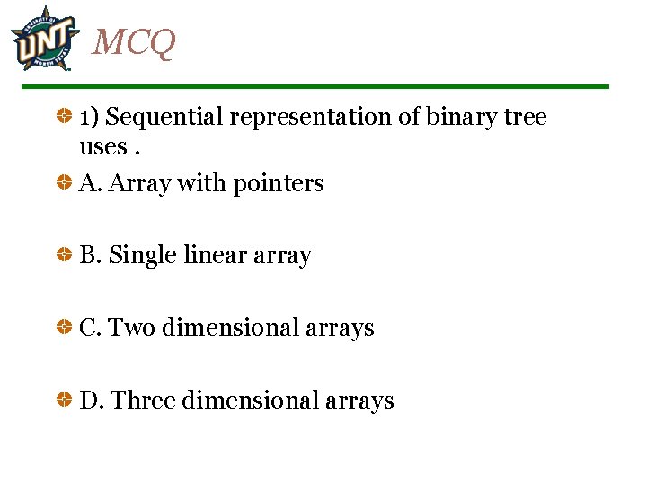 MCQ 1) Sequential representation of binary tree uses. A. Array with pointers B. Single
