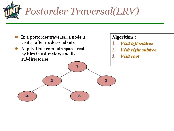 Postorder Traversal(LRV) In a postorder traversal, a node is visited after its descendants Application: