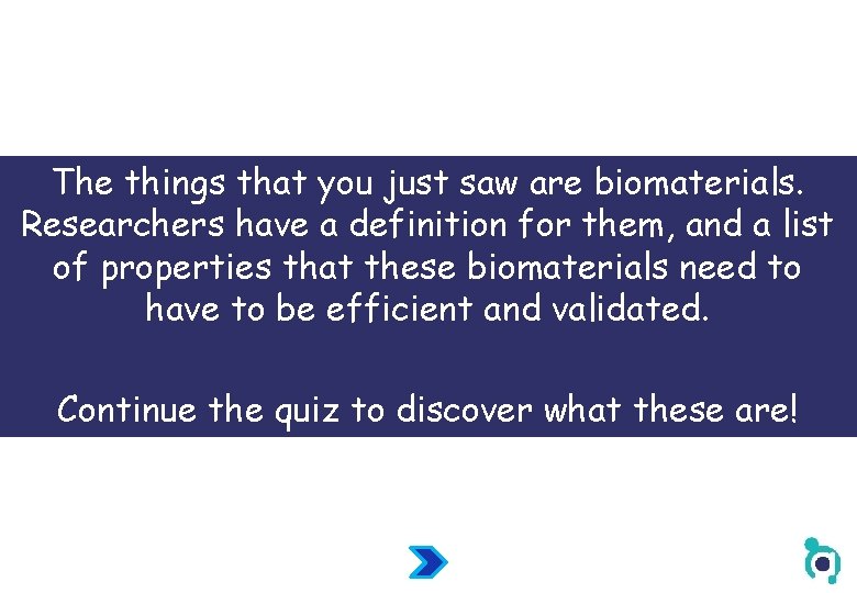 The things that you just saw are biomaterials. Researchers have a definition for them,