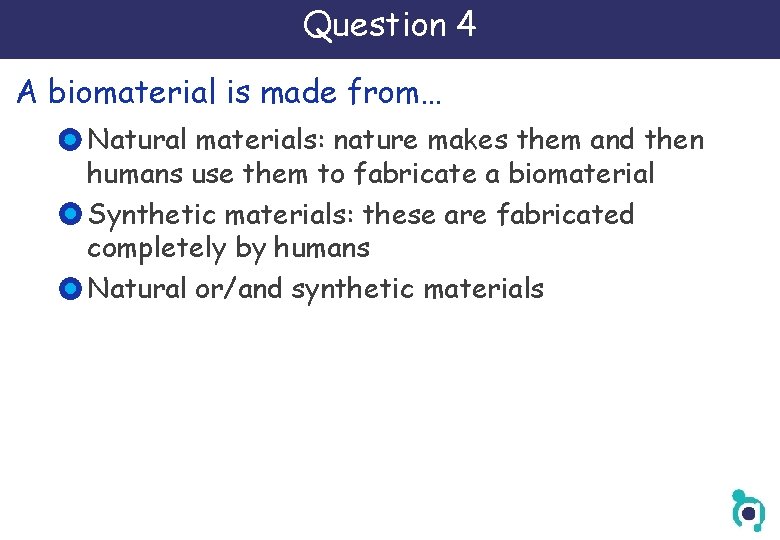 Question 4 A biomaterial is made from… Natural materials: nature makes them and then