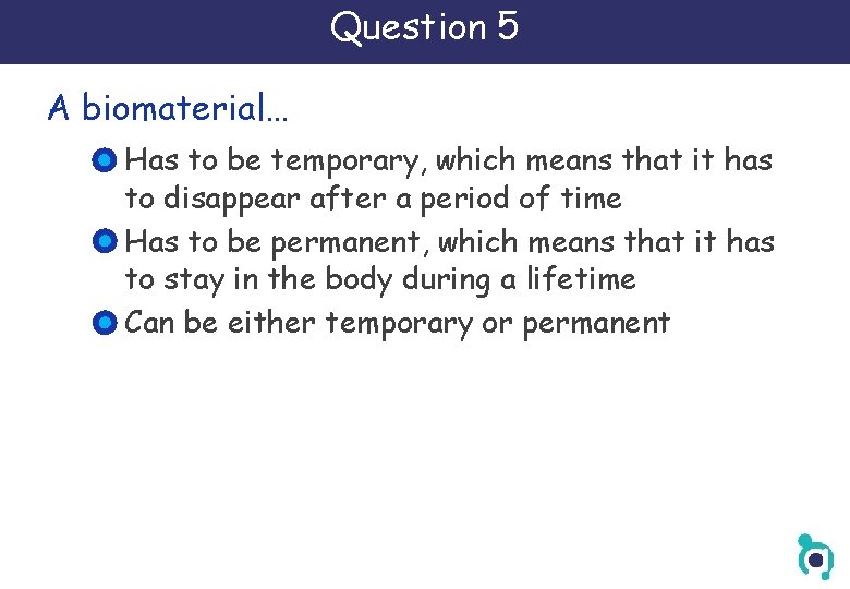 Question 5 A biomaterial… Has to be temporary, which means that it has to