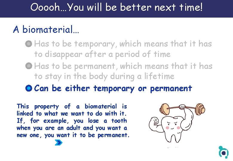 Ooooh…You will be better next time! A biomaterial… Has to be temporary, which means