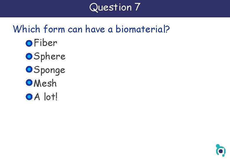 Question 7 Which form can have a biomaterial? Fiber Sphere Sponge Mesh A lot!