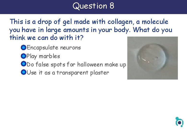 Question 8 This is a drop of gel made with collagen, a molecule you