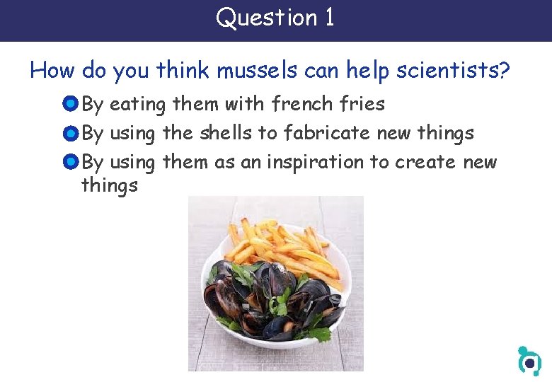 Question 1 How do you think mussels can help scientists? By eating them with