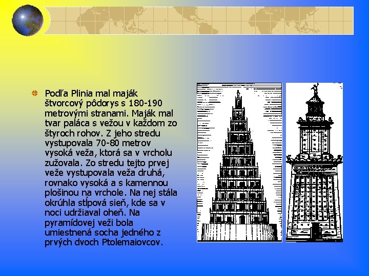 Podľa Plinia mal maják štvorcový pôdorys s 180 -190 metrovými stranami. Maják mal tvar Podľa Plinia mal maják štvorcový pôdorys s 180 -190 metrovými stranami. Maják mal tvar