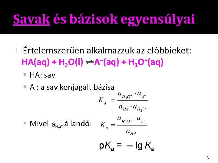 Savak és bázisok egyensúlyai �Értelemszerűen alkalmazzuk az előbbieket: HA(aq) + H 2 O(l) A–(aq)