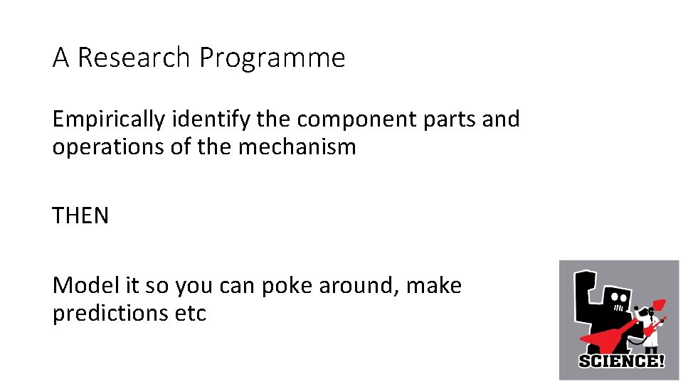 A Research Programme Empirically identify the component parts and operations of the mechanism THEN