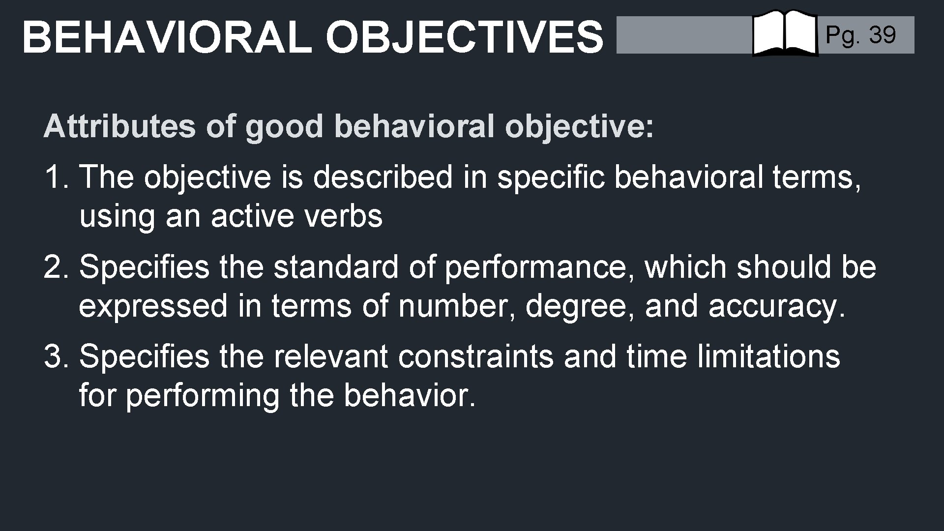 BEHAVIORAL OBJECTIVES Pg. 39 Attributes of good behavioral objective: 1. The objective is described