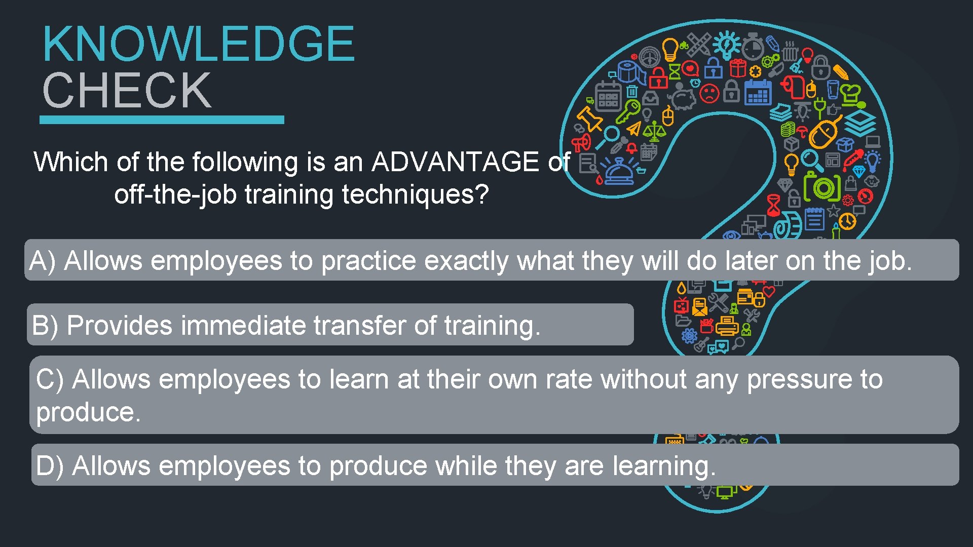 KNOWLEDGE CHECK Which of the following is an ADVANTAGE of off-the-job training techniques? A)