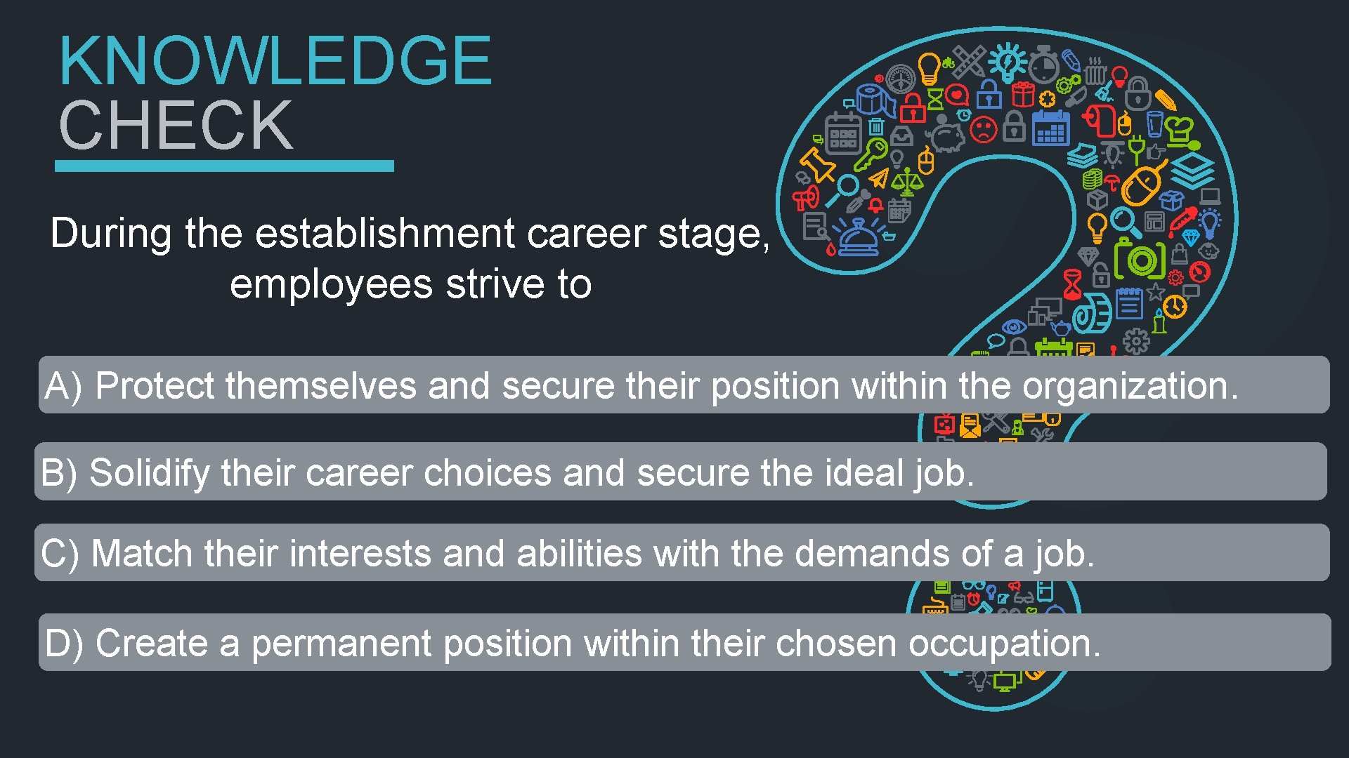 KNOWLEDGE CHECK During the establishment career stage, employees strive to A) Protect themselves and