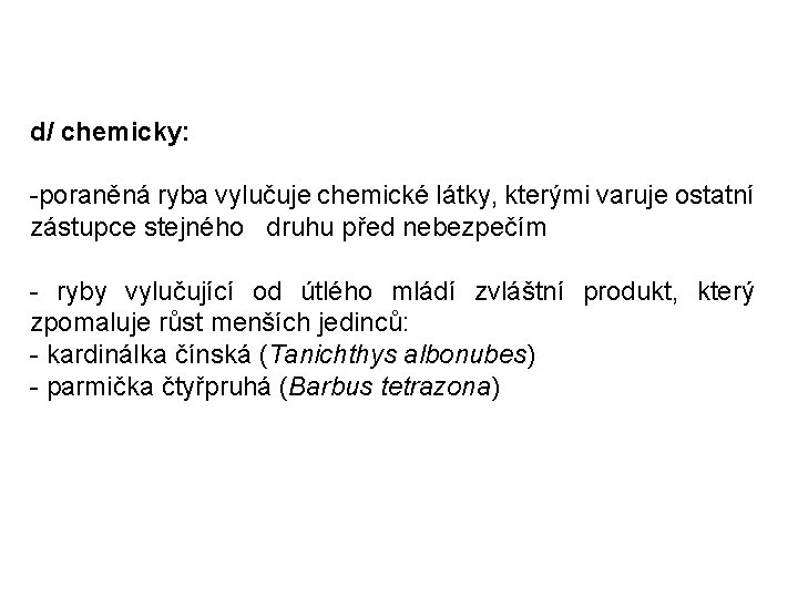 d/ chemicky: -poraněná ryba vylučuje chemické látky, kterými varuje ostatní zástupce stejného druhu před