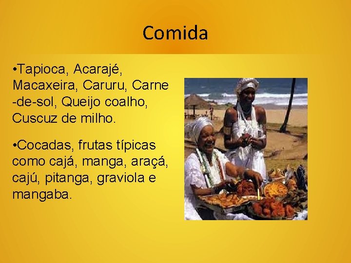 Comida • Tapioca, Acarajé, Macaxeira, Caruru, Carne -de-sol, Queijo coalho, Cuscuz de milho. •