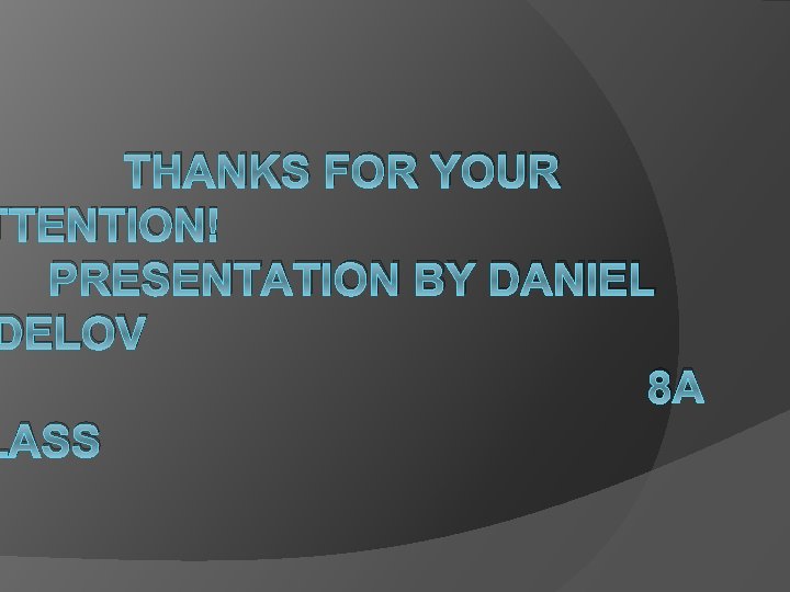 THANKS FOR YOUR TTENTION! PRESENTATION BY DANIEL DELOV 8 A LASS 