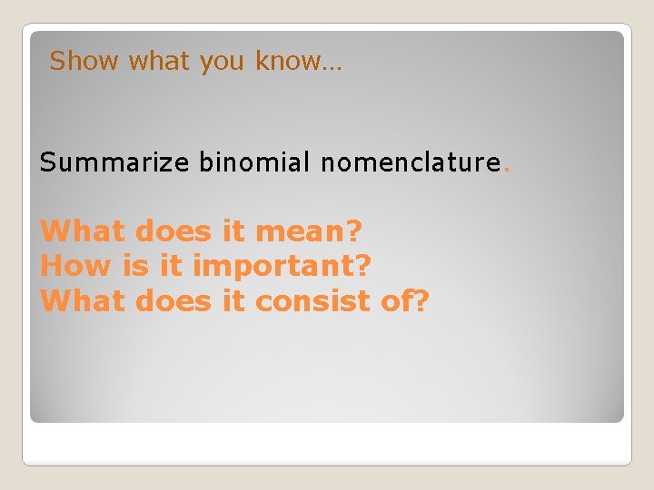 Show what you know… Summarize binomial nomenclature. What does it mean? How is it