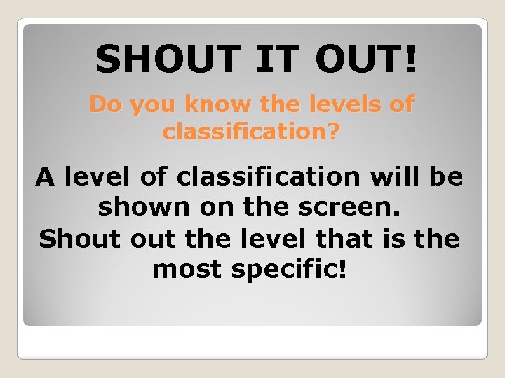 SHOUT IT OUT! Do you know the levels of classification? A level of classification