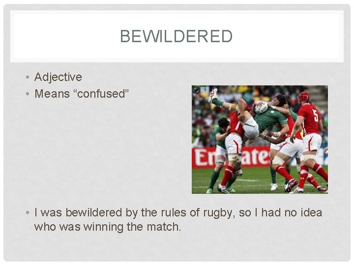 BEWILDERED • Adjective • Means “confused” • I was bewildered by the rules of