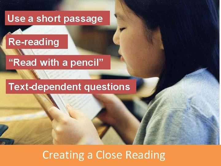 Use a short passage Re-reading “Read with a pencil” Text-dependent questions Creating a Close