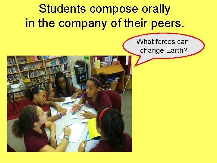 Students compose orally in the company of their peers. What forces can change Earth?