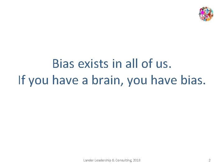 Bias exists in all of us. If you have a brain, you have bias.