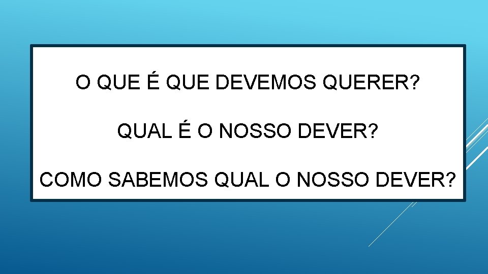 O QUE É QUE DEVEMOS QUERER? QUAL É O NOSSO DEVER? COMO SABEMOS QUAL