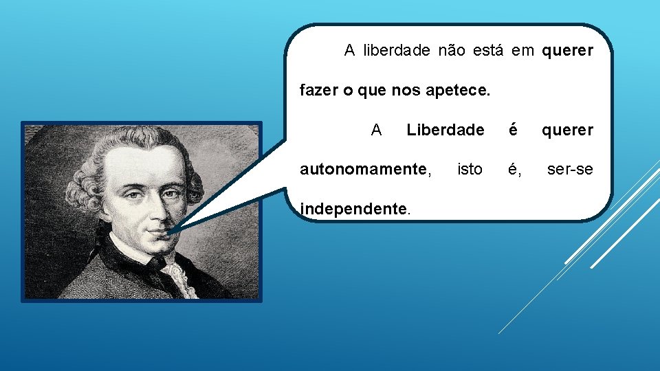 A liberdade não está em querer fazer o que nos apetece. A Liberdade autonomamente,