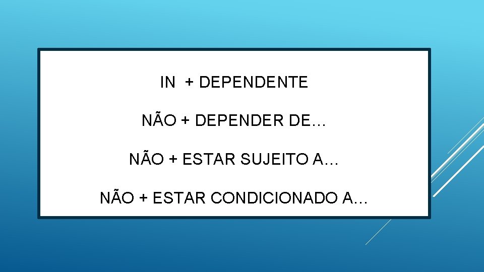 IN + DEPENDENTE NÃO + DEPENDER DE… NÃO + ESTAR SUJEITO A… NÃO +