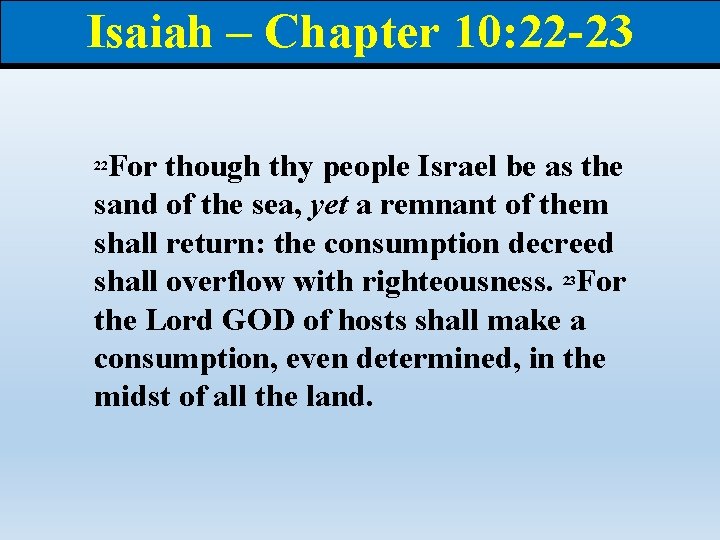 Isaiah – Chapter 10: 22 -23 For though thy people Israel be as the