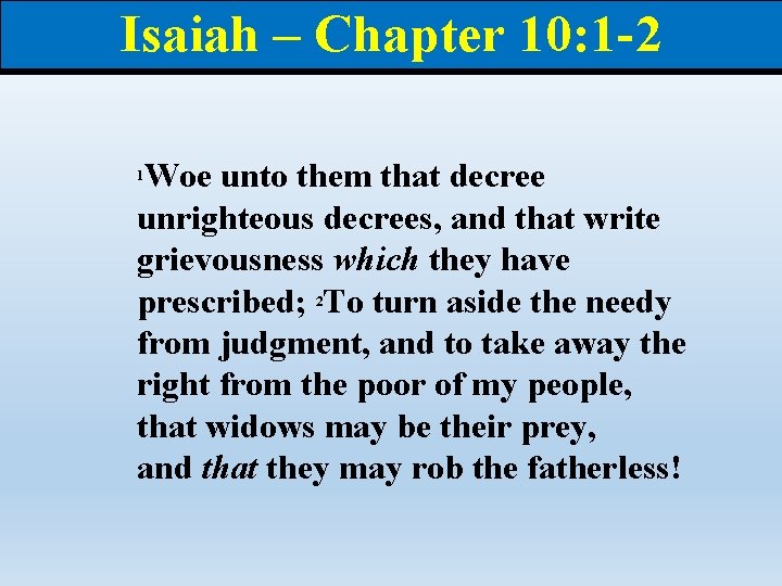 Isaiah – Chapter 10: 1 -2 Woe unto them that decree unrighteous decrees, and