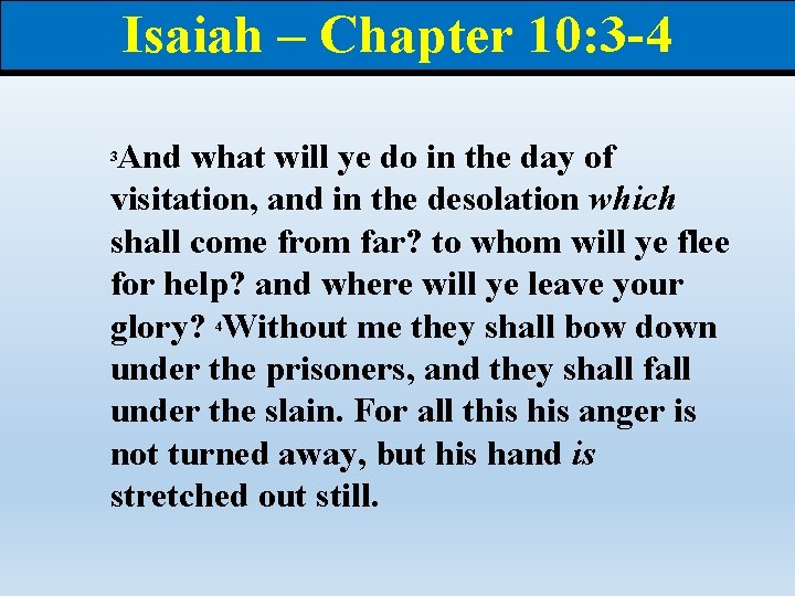 Isaiah – Chapter 10: 3 -4 And what will ye do in the day