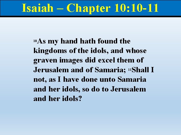 Isaiah – Chapter 10: 10 -11 As my hand hath found the kingdoms of