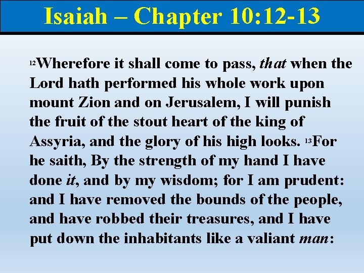 Isaiah – Chapter 10: 12 -13 Wherefore it shall come to pass, that when