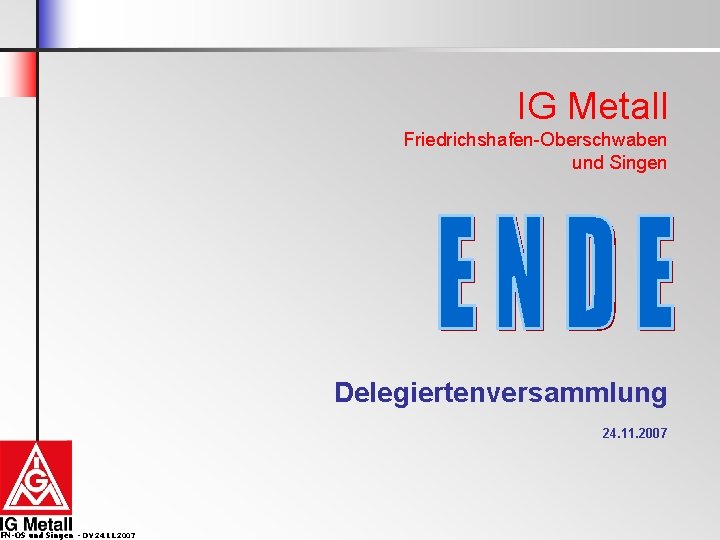 IG Metall Friedrichshafen-Oberschwaben und Singen Delegiertenversammlung 24. 11. 2007 FN-OS und Singen - DV