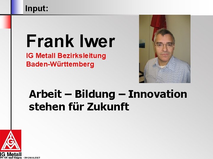 Input: Frank Iwer IG Metall Bezirksleitung Baden-Württemberg Arbeit – Bildung – Innovation stehen für