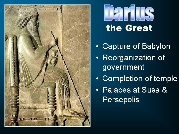 the Great • Capture of Babylon • Reorganization of government • Completion of temple