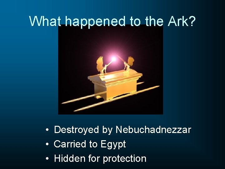 What happened to the Ark? • Destroyed by Nebuchadnezzar • Carried to Egypt •