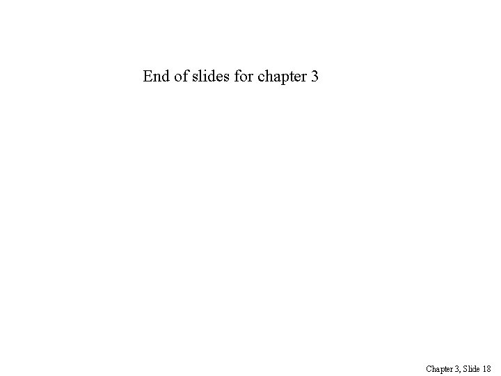 End of slides for chapter 3 Chapter 3, Slide 18 