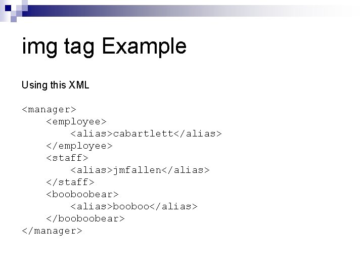 img tag Example Using this XML <manager> <employee> <alias>cabartlett</alias> </employee> <staff> <alias>jmfallen</alias> </staff> <booboobear>