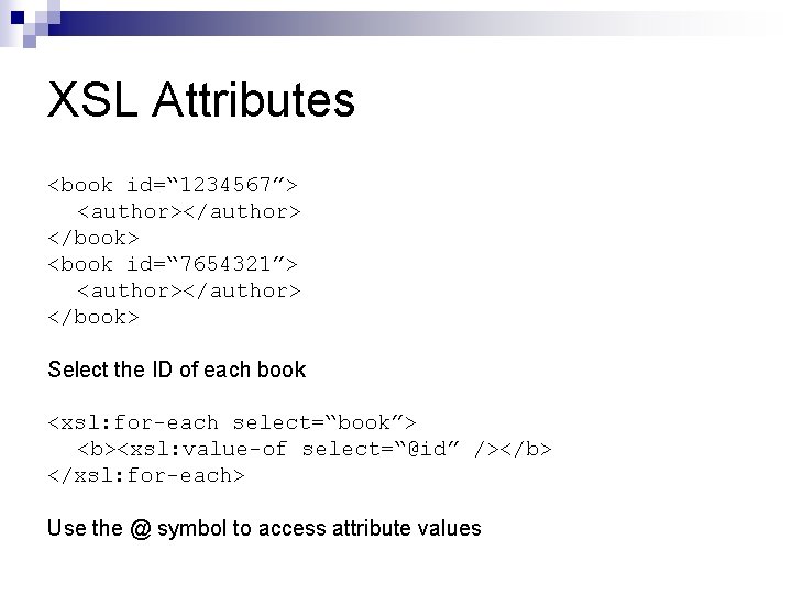 XSL Attributes <book id=“ 1234567”> <author></author> </book> <book id=“ 7654321”> <author></author> </book> Select the