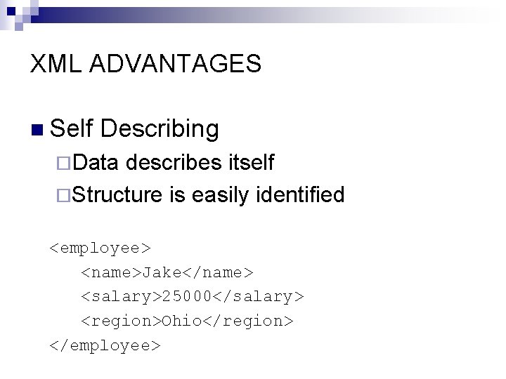 XML ADVANTAGES n Self Describing ¨Data describes itself ¨Structure is easily identified <employee> <name>Jake</name>