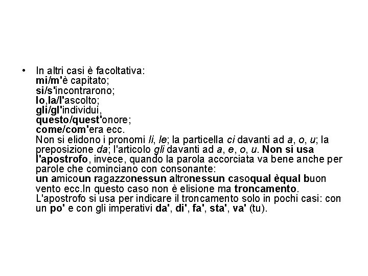  • In altri casi è facoltativa: mi/m'è capitato; si/s'incontrarono; lo, la/l'ascolto; gli/gl'individui, questo/quest'onore;