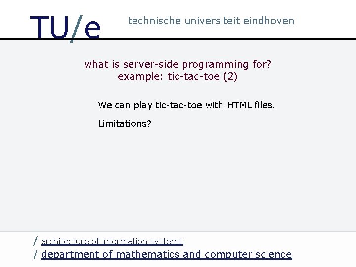 TU/e technische universiteit eindhoven what is server-side programming for? example: tic-tac-toe (2) We can