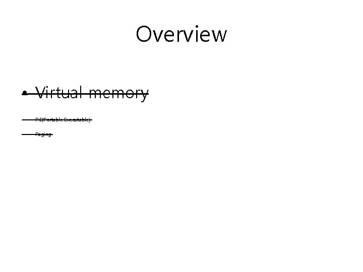 Overview • Virtual memory • P. E(Portable Executable) • Paging 