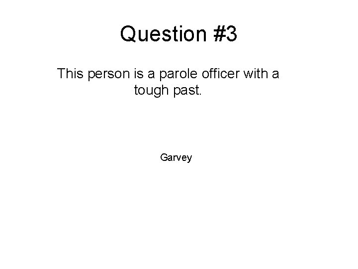 Question #3 This person is a parole officer with a tough past. Garvey 