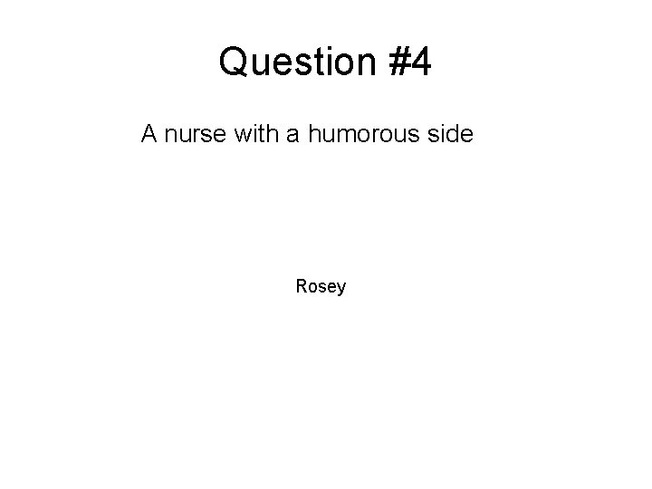 Question #4 A nurse with a humorous side Rosey 