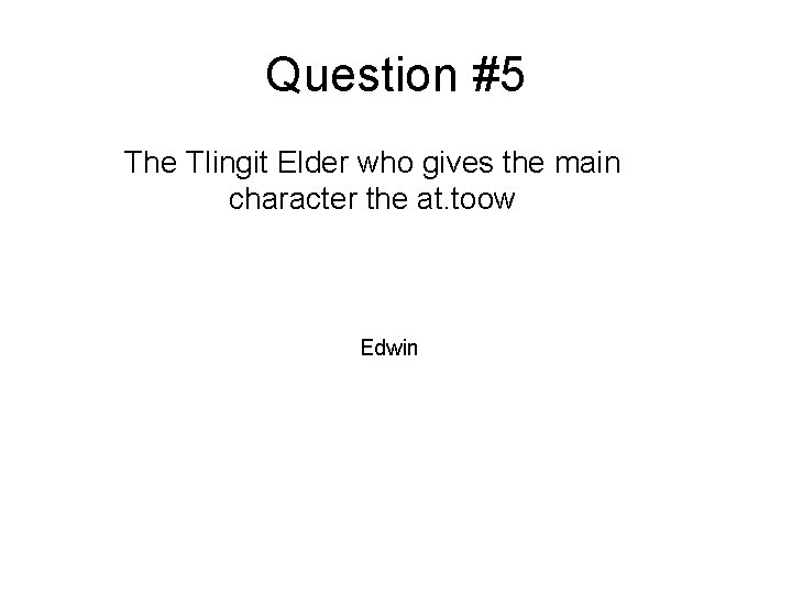 Question #5 The Tlingit Elder who gives the main character the at. toow Edwin