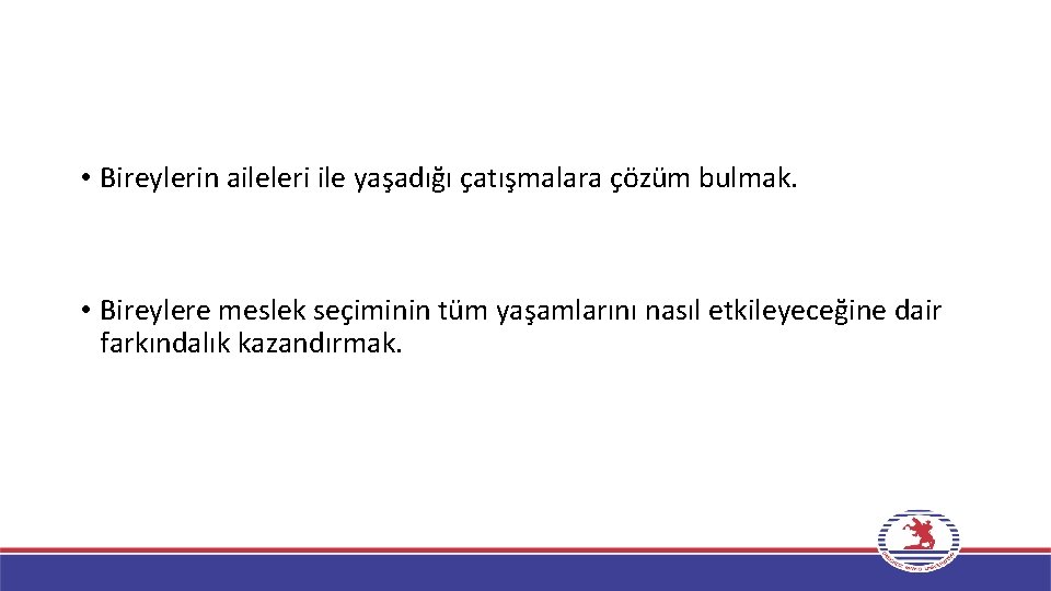  • Bireylerin aileleri ile yaşadığı çatışmalara çözüm bulmak. • Bireylere meslek seçiminin tüm